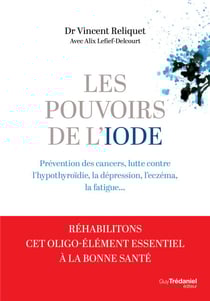 Les pouvoirs de l'iode - Préventions des cancers, lutte contre l'hypothyroïdie, la dépression