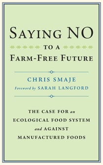 Saying NO to a Farm-Free Future - The Case For an Ecological Food System and Against Manufactured Foods