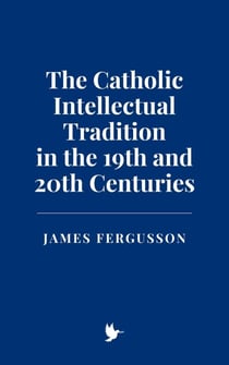The Catholic Intellectual Tradition in the 19th and 20th Centuries