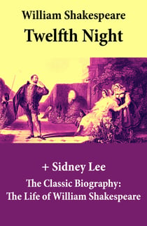 Twelfth Night (The Unabridged Play) + The Classic Biography: The Life of William Shakespeare - Twelfth Night Or, What You Will