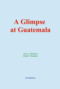 A Glimpse at Guatemala - and Some Notes on the Ancient Monuments of Central America