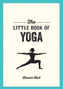 The Little Book of Yoga - Illustrated Poses to Strengthen Your Body, De-Stress and Improve Your Health