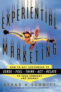 Experiential Marketing - How to Get Customers to Sense, Feel, Think, Act, Relate