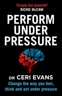 Perform Under Pressure - Change the Way You Feel, Think and Act Under Pressure