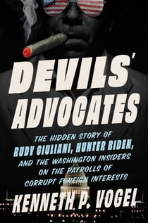 Devils' Advocates - The Hidden Story of Rudy Giuliani, Hunter Biden, and the Washington Insiders on the Payrolls of Corrupt Foreign Interests