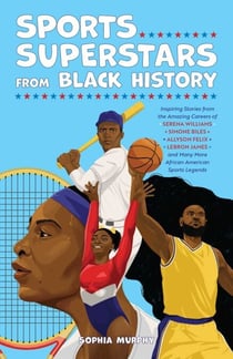 Sports Superstars from Black History - Inspiring Stories from the Amazing Careers of Serena Williams, Simone Biles, Allyson Felix, Lebron James, and Many More African American Sports Legends