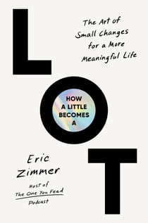 How a Little Becomes a Lot - The Art of Small Changes for a More Meaningful Life