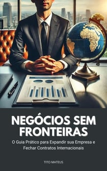 Negócios Sem Fronteiras: O Guia Prático para Expandir sua Empresa e Fechar Contratos Internacionais - Negócios para a vida, #1