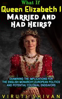What If Queen Elizabeth I Married and Had Heirs? - WHAT IF SERIES