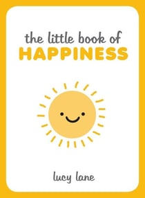 The Little Book of Happiness - Joyful Quotes and Inspirational Ideas to Help You Greet Life with a Smile