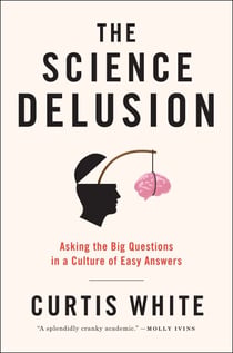 The Science Delusion - Asking the Big Questions in a Culture of Easy Answers