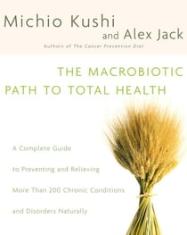 The Macrobiotic Path to Total Health - A Complete Guide to Naturally Preventing and Relieving More Than 200 Chronic Conditions and Disorders