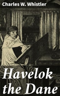 Havelok the Dane - A Legend of Old Grimsby and Lincoln