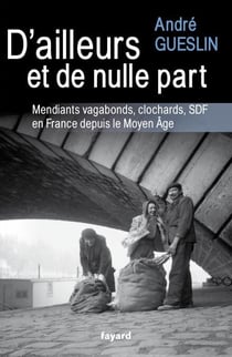 D'ailleurs et de nulle part - Mendiants, vagabonds, clochards, SDF en France depuis le Moyen Age