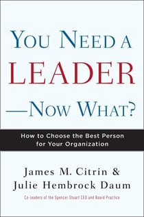 You Need a Leader--Now What? - How to Choose the Best Person for Your Organization