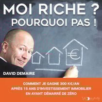 Moi riche ? Pourquoi pas ! - Comment je gagne 300 K€ /an après 15 ans d'investissement immobilier en ayant démarré de zéro