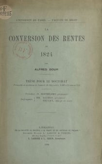 La conversion des rentes de 1824 - Thèse pour le Doctorat présentée et soutenue le samedi 22 décembre, 1906 à 2 heures 1/2