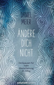 Ändere dich nicht - Denkpausen für mehr Wertschätzung im Alltag