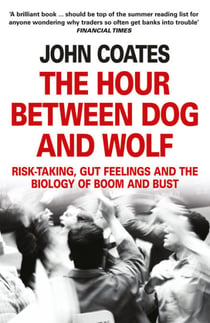 The Hour Between Dog and Wolf - Risk-taking, Gut Feelings and the Biology of Boom and Bust