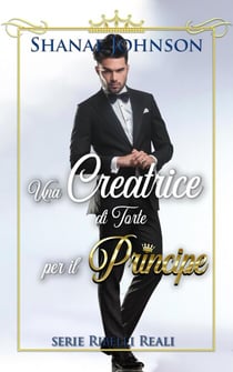 Una Creatrice di Torte per il Principe - Serie Ribelli Reali, #2
