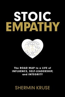 Stoic Empathy - The Road Map to a Life of Influence, Self-Leadership, and Integrity