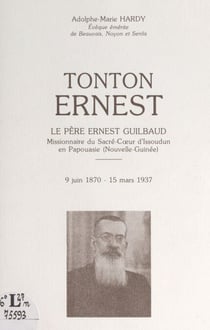 Tonton Ernest - Le Père Ernest Guilbaud, missionnaire du Sacré-Cœur d'Issoudun en Papouasie (Nouvelle-Guinée), 9 juin 1870-1 mars 1937
