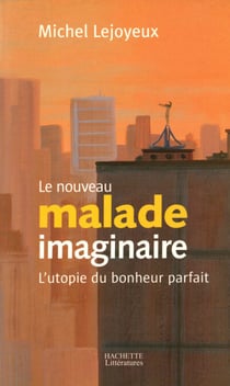 Le nouveau malade imaginaire - L'utopie du bonheur parfait