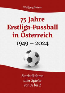 75 Jahre Erstligafussball in Österreich 1949 - 2024 - Statistikdaten aller Spieler von A bis Z