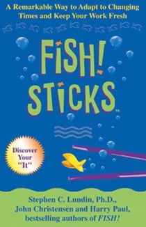 Fish! Sticks - A Remarkable Way to Adapt to Changing Times and Keep Your Work Fresh
