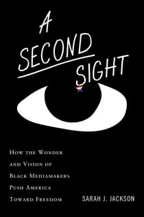 A Second Sight - How the Wonder and Vision of Black Mediamakers Push America Toward Freedom