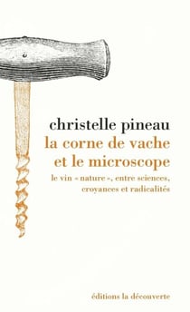 La corne de vache et le microscope - Le vin « nature », entre sciences, croyances et radicalités