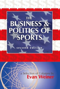 The Business & Politics of Sports: A Selection of Columns by Evan Weiner Second Edition - Sports: The Business and Politics of Sports, #4