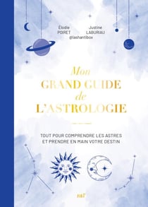 Mon grand guide de l'astrologie : Tout pour comprendre les astres et prendre en main votre destin
