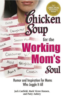 Chicken Soup for the Working Mom's Soul - Humor and Inspiration for Moms Who Juggle It All