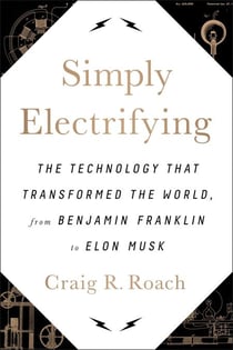 Simply Electrifying - The Technology that Transformed the World, from Benjamin Franklin to Elon Musk