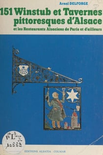151 winstub et tavernes pittoresques d'Alsace - Et les restaurants alsaciens de Paris et d'ailleurs