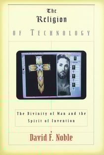 The Religion of Technology - The Divinity of Man and the Spirit of Invention