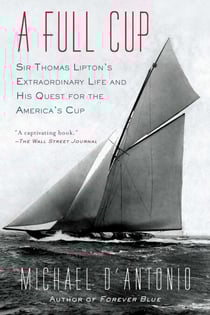 A Full Cup - Sir Thomas Lipton's Extraordinary Life and His Quest for the America's Cup