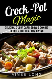 Crock-Pot Magic: Delicious Low Carb Slow Cooking Recipes for Healthy Living - Slow Cooking