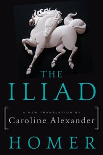 The Iliad - A New Translation by Caroline Alexander