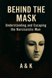 Behind the Mask. Understanding and Escaping the Narcissistic Man