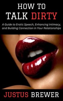 How to Talk Dirty: A Guide to Erotic Speech, Enhancing Intimacy, and Building Connection in Your Relationships