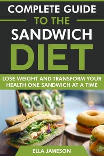 Complete Guide to the Sandwich Diet: Lose Weight and Transform Your Health One Sandwich at A Time