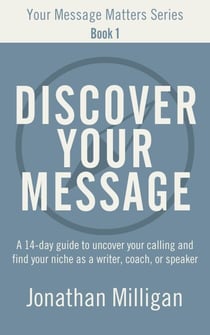 Discover Your Message: A 14-Day Guide to Uncover Your Calling and Find Your Niche as a Writer, Coach, or Speaker - Your Message Matters Series, #1