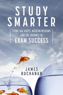 Study Smarter: Stone-age Roots, Modern Wisdoms and the Journey to Exam Success
