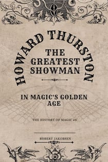 Howard Thurston The Greatest Showman  In Magic's Golden Age - The History Of Magic, #6