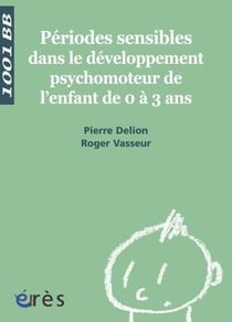 Périodes sensibles dans le développement psychomoteur de l'enfant de 0 à 3 ans - 1001 bb n°112