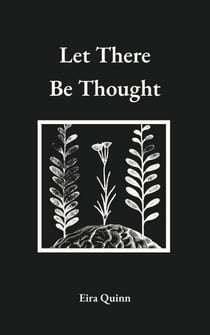 Let There Be Thought - Poems by Eira Quinn