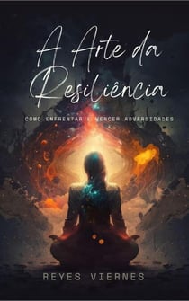 A Arte da Resiliência: Como Enfrentar e Vencer Adversidades