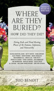 Where Are They Buried? (2023 Revised and Updated) - How Did They Die? Fitting Ends and Final Resting Places of the Famous, Infamous, and Noteworthy
